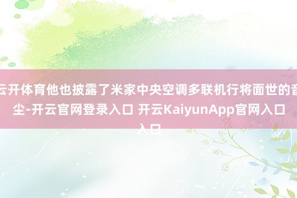 云开体育他也披露了米家中央空调多联机行将面世的音尘-开云官网登录入口 开云KaiyunApp官网入口