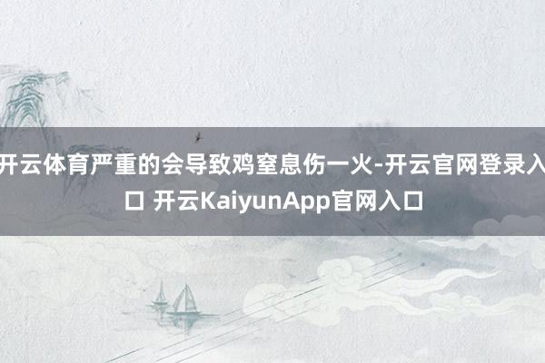 开云体育严重的会导致鸡窒息伤一火-开云官网登录入口 开云KaiyunApp官网入口