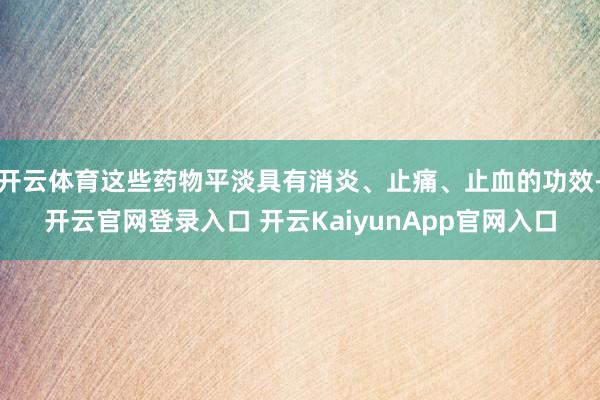 开云体育这些药物平淡具有消炎、止痛、止血的功效-开云官网登录入口 开云KaiyunApp官网入口