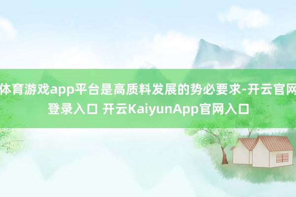 体育游戏app平台是高质料发展的势必要求-开云官网登录入口 开云KaiyunApp官网入口