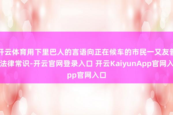 开云体育用下里巴人的言语向正在候车的市民一又友普及法律常识-开云官网登录入口 开云KaiyunApp官网入口