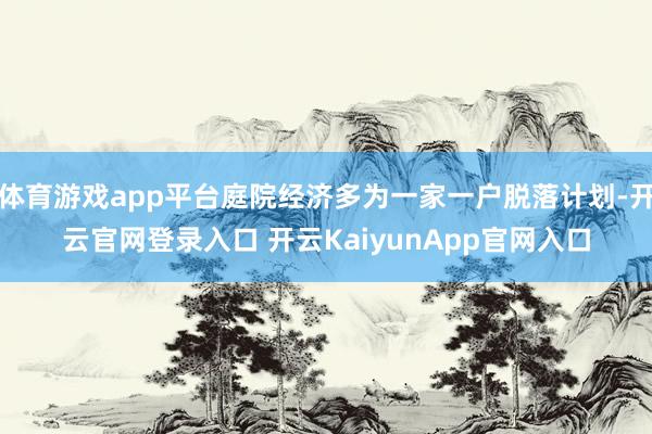 体育游戏app平台庭院经济多为一家一户脱落计划-开云官网登录入口 开云KaiyunApp官网入口