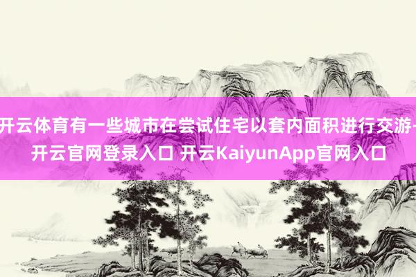 开云体育有一些城市在尝试住宅以套内面积进行交游-开云官网登录入口 开云KaiyunApp官网入口