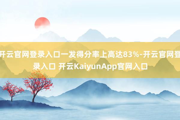开云官网登录入口一发得分率上高达83%-开云官网登录入口 开云KaiyunApp官网入口