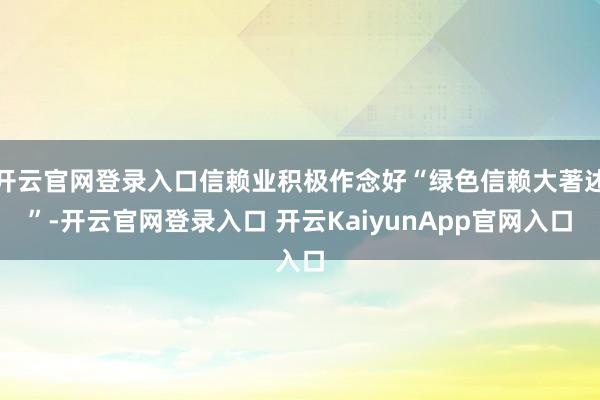 开云官网登录入口信赖业积极作念好“绿色信赖大著述”-开云官网登录入口 开云KaiyunApp官网入口