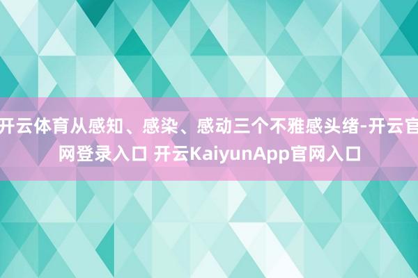 开云体育从感知、感染、感动三个不雅感头绪-开云官网登录入口 开云KaiyunApp官网入口