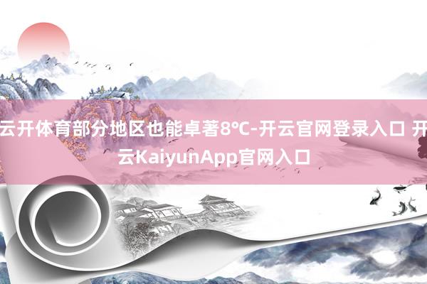 云开体育部分地区也能卓著8℃-开云官网登录入口 开云KaiyunApp官网入口