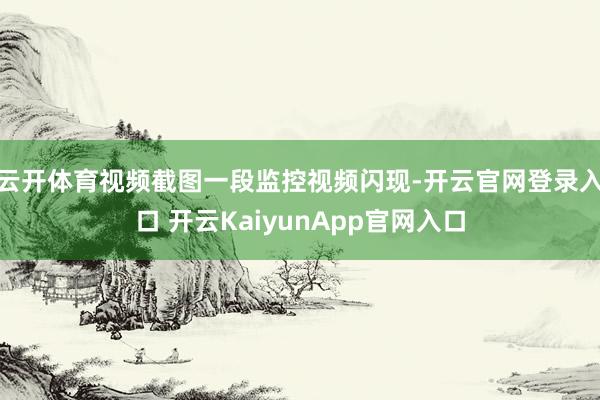 云开体育视频截图一段监控视频闪现-开云官网登录入口 开云KaiyunApp官网入口